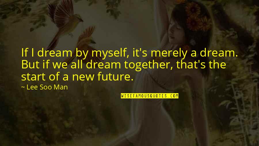 I'm A New Man Quotes By Lee Soo Man: If I dream by myself, it's merely a