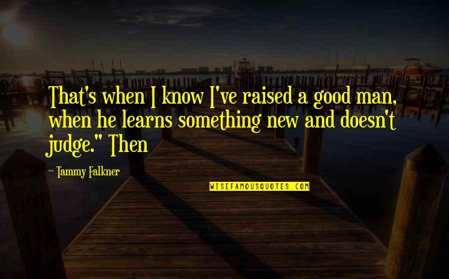 I'm A New Man Quotes By Tammy Falkner: That's when I know I've raised a good