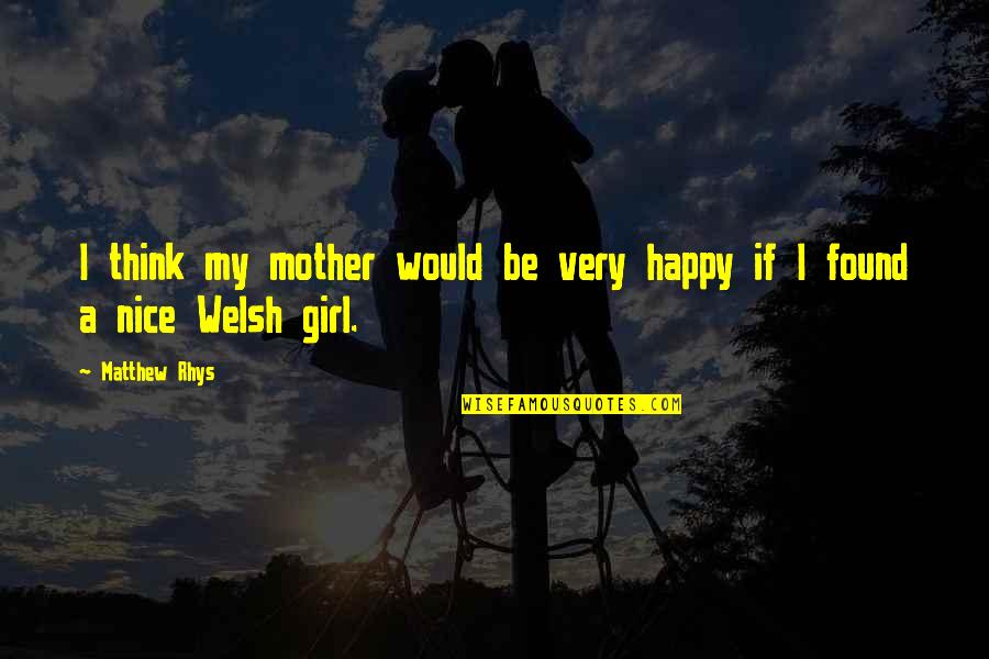 I'm A Nice Girl Quotes By Matthew Rhys: I think my mother would be very happy