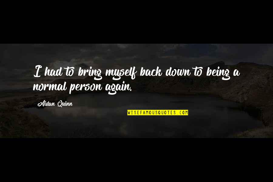 I'm A Normal Person Quotes By Aidan Quinn: I had to bring myself back down to