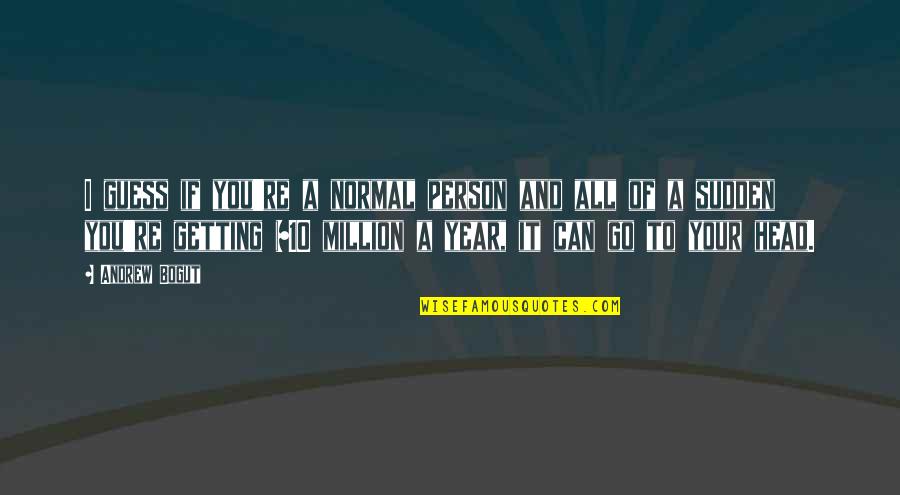 I'm A Normal Person Quotes By Andrew Bogut: I guess if you're a normal person and