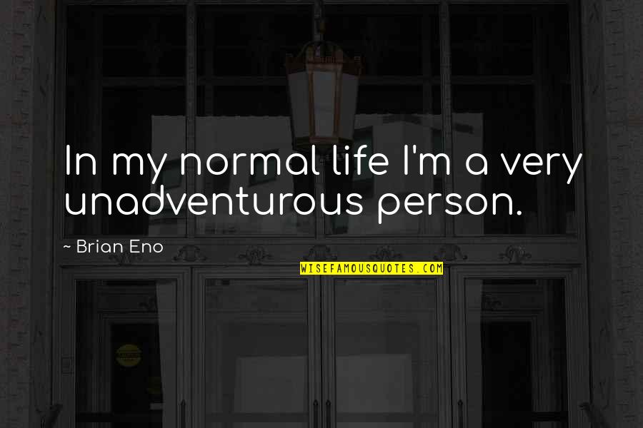 I'm A Normal Person Quotes By Brian Eno: In my normal life I'm a very unadventurous