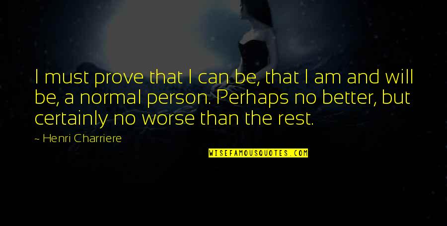 I'm A Normal Person Quotes By Henri Charriere: I must prove that I can be, that