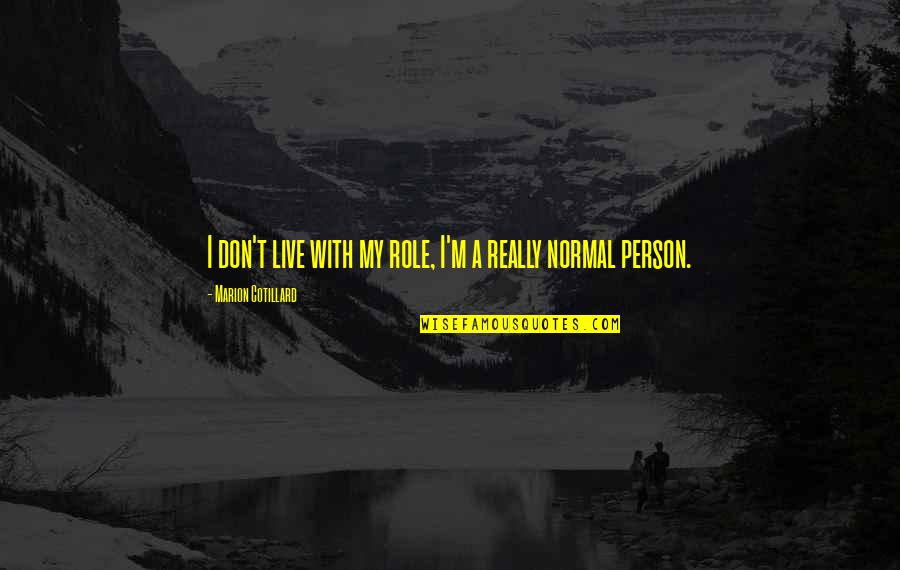 I'm A Normal Person Quotes By Marion Cotillard: I don't live with my role, I'm a