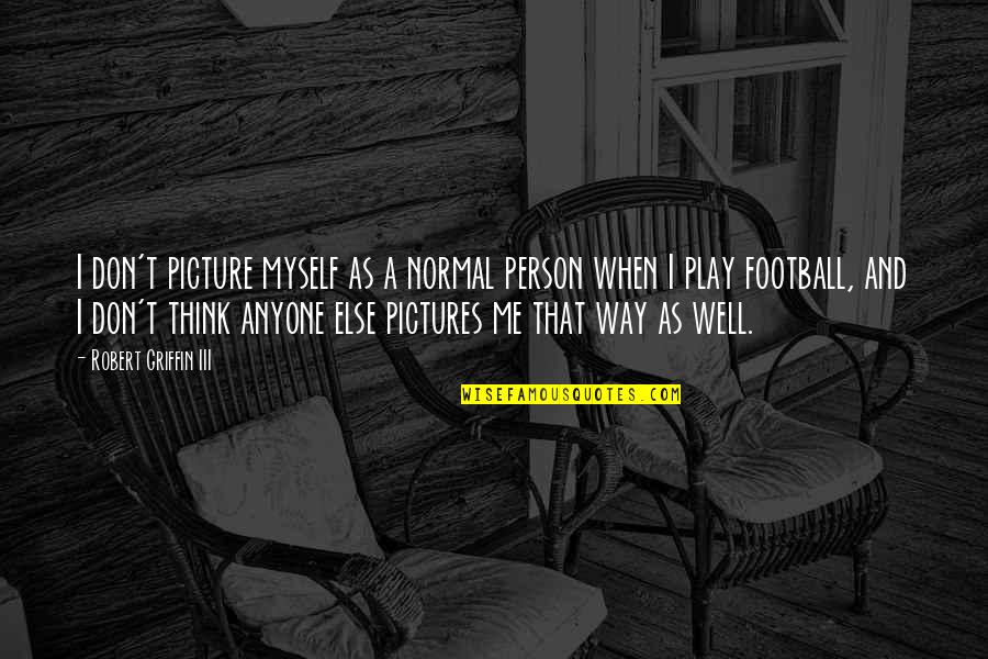 I'm A Normal Person Quotes By Robert Griffin III: I don't picture myself as a normal person