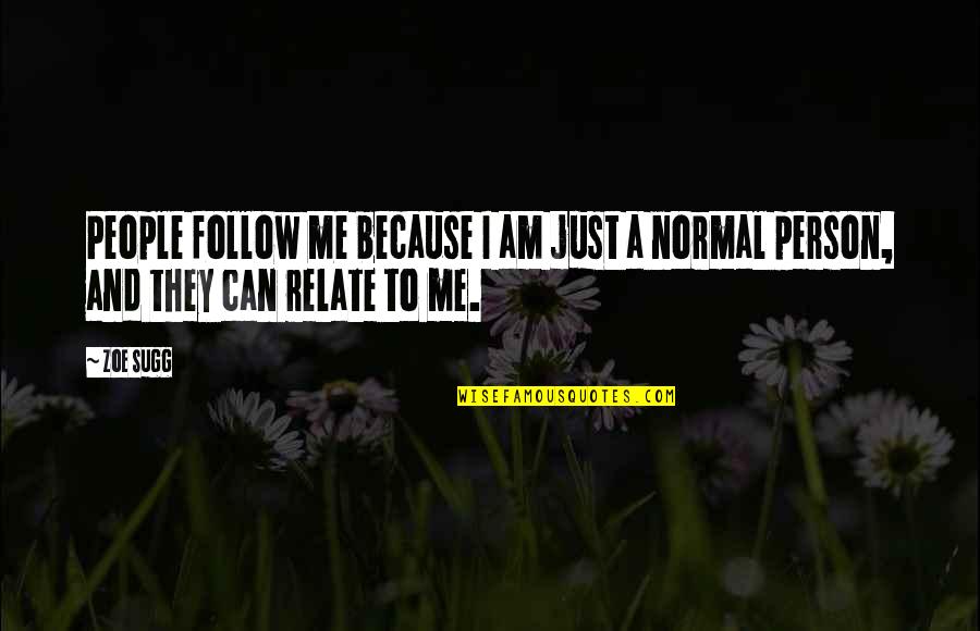 I'm A Normal Person Quotes By Zoe Sugg: People follow me because I am just a