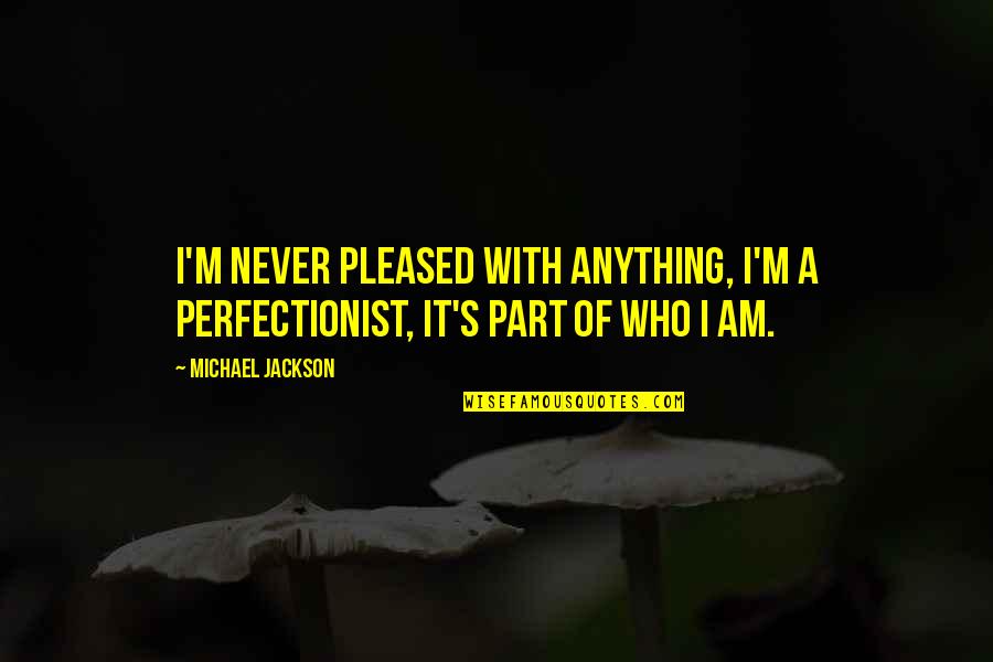 I'm A Perfectionist Quotes By Michael Jackson: I'm never pleased with anything, I'm a perfectionist,