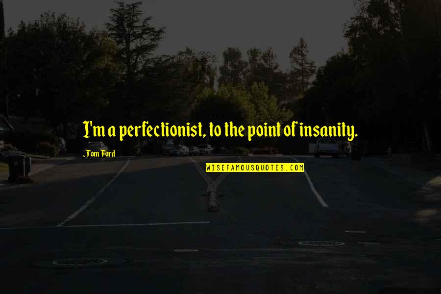 I'm A Perfectionist Quotes By Tom Ford: I'm a perfectionist, to the point of insanity.