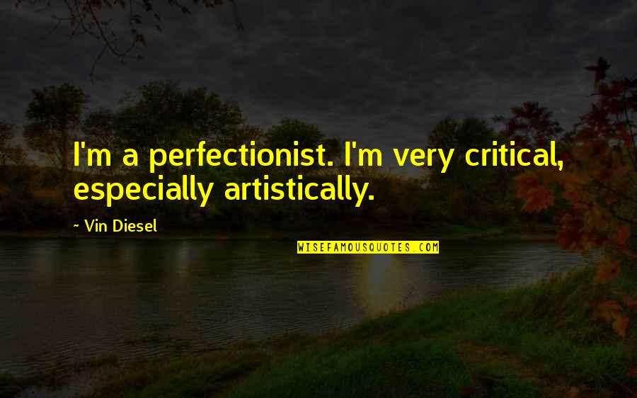 I'm A Perfectionist Quotes By Vin Diesel: I'm a perfectionist. I'm very critical, especially artistically.