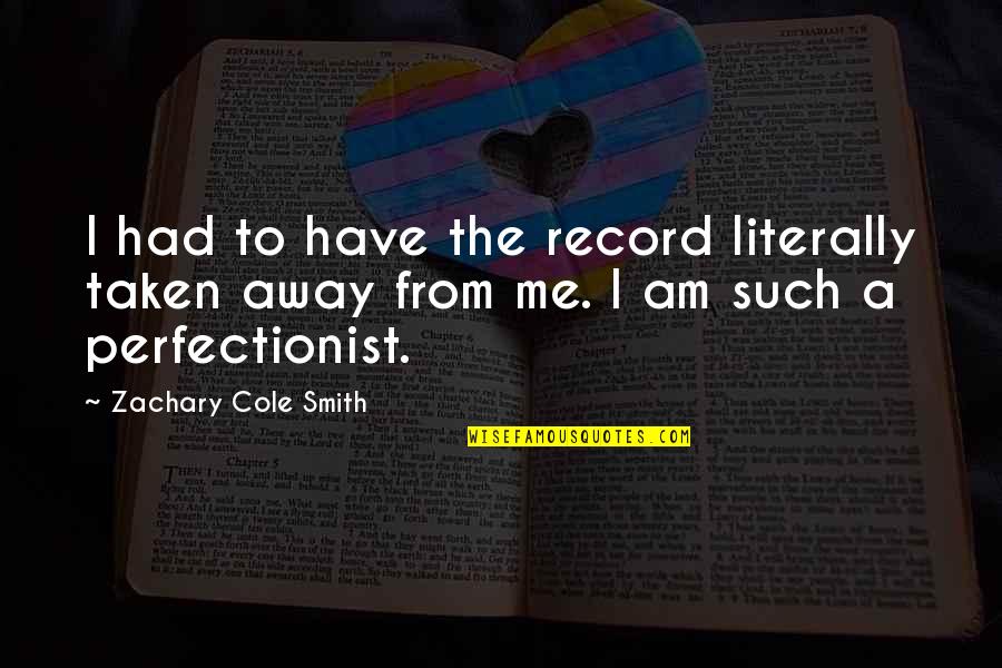 I'm A Perfectionist Quotes By Zachary Cole Smith: I had to have the record literally taken