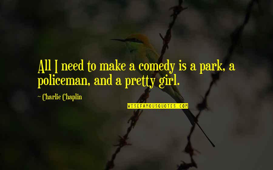 I'm A Pretty Girl Quotes By Charlie Chaplin: All I need to make a comedy is