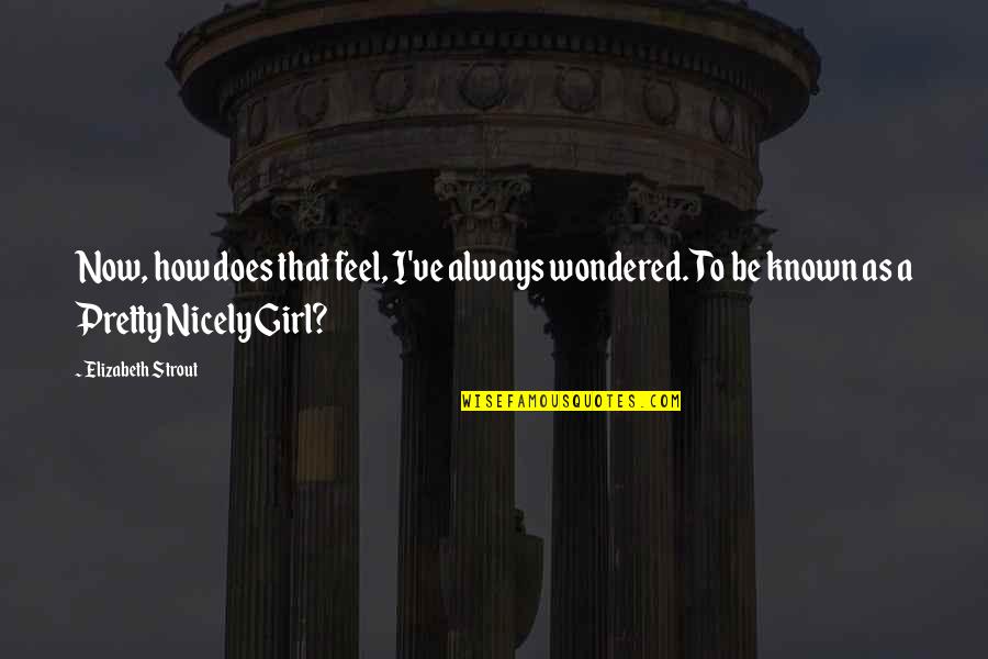 I'm A Pretty Girl Quotes By Elizabeth Strout: Now, how does that feel, I've always wondered.