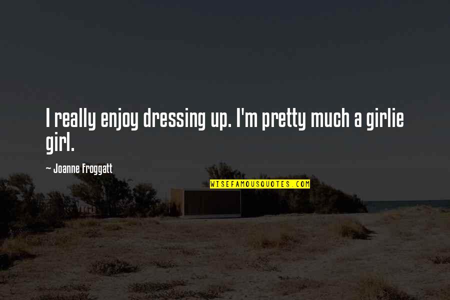 I'm A Pretty Girl Quotes By Joanne Froggatt: I really enjoy dressing up. I'm pretty much