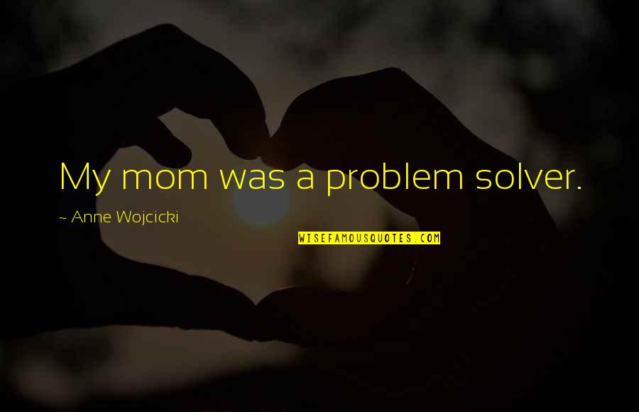 I'm A Problem Solver Quotes By Anne Wojcicki: My mom was a problem solver.