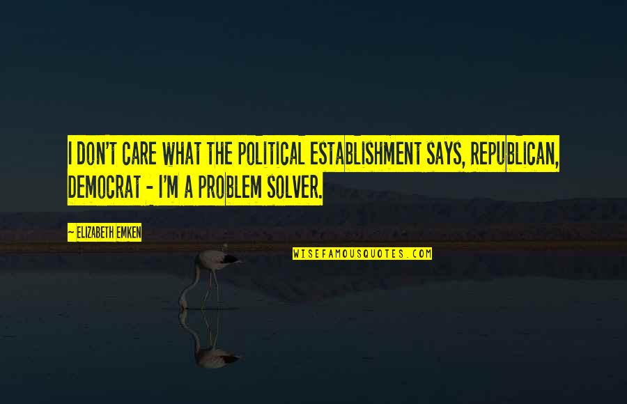 I'm A Problem Solver Quotes By Elizabeth Emken: I don't care what the political establishment says,