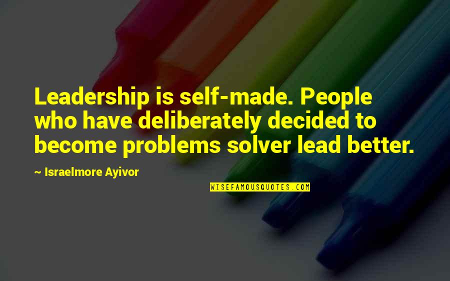 I'm A Problem Solver Quotes By Israelmore Ayivor: Leadership is self-made. People who have deliberately decided