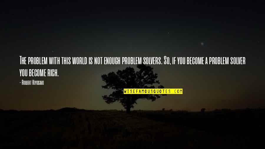 I'm A Problem Solver Quotes By Robert Kiyosaki: The problem with this world is not enough