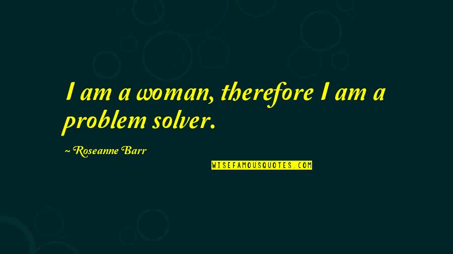 I'm A Problem Solver Quotes By Roseanne Barr: I am a woman, therefore I am a