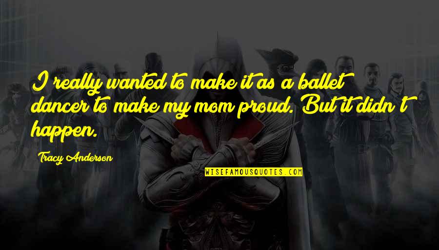 I'm A Proud Mom Quotes By Tracy Anderson: I really wanted to make it as a