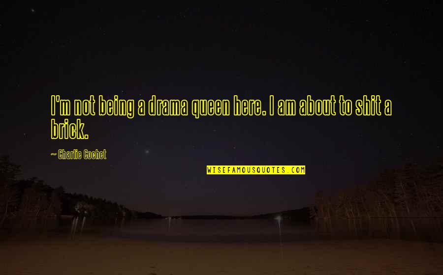 I'm A Queen Quotes By Charlie Cochet: I'm not being a drama queen here. I I'm A Queen Quotes By Charlie Cochet: I'm not being a drama queen here. I