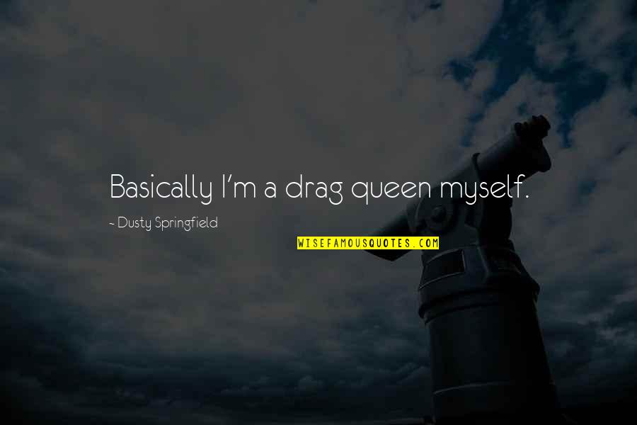 I'm A Queen Quotes By Dusty Springfield: Basically I'm a drag queen myself. I'm A Queen Quotes By Dusty Springfield: Basically I'm a drag queen myself.