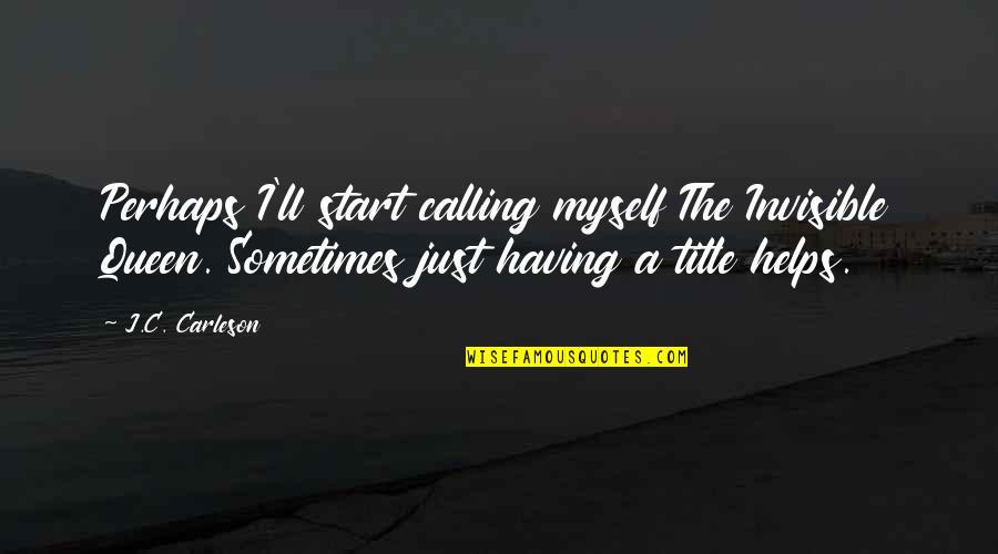 I'm A Queen Quotes By J.C. Carleson: Perhaps I'll start calling myself The Invisible Queen. I'm A Queen Quotes By J.C. Carleson: Perhaps I'll start calling myself The Invisible Queen.