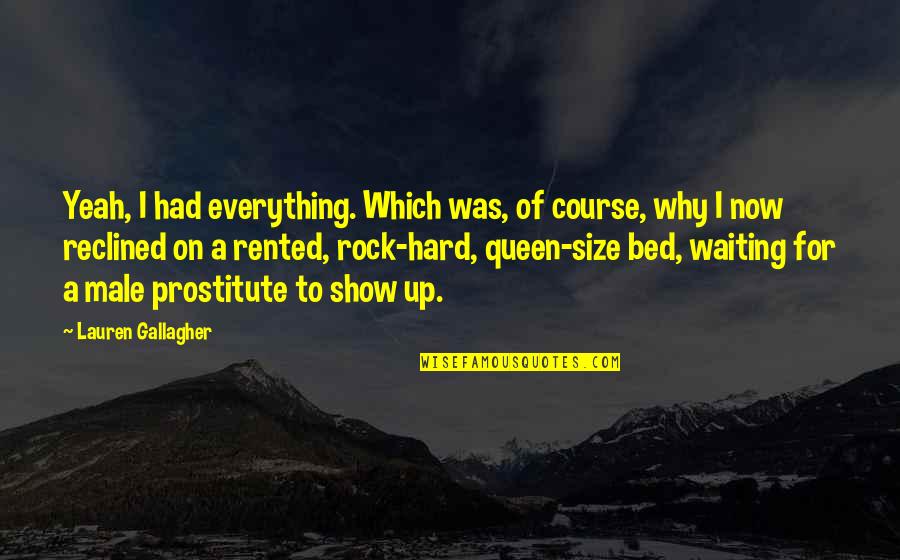 I'm A Queen Quotes By Lauren Gallagher: Yeah, I had everything. Which was, of course, I'm A Queen Quotes By Lauren Gallagher: Yeah, I had everything. Which was, of course,