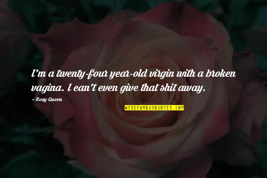 I'm A Queen Quotes By Roxy Queen: I'm a twenty-four year-old virgin with a broken I'm A Queen Quotes By Roxy Queen: I'm a twenty-four year-old virgin with a broken