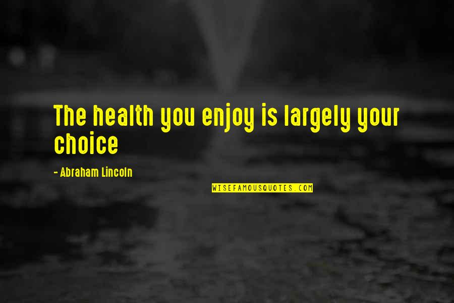 Im A Reflection Of You Quotes By Abraham Lincoln: The health you enjoy is largely your choice