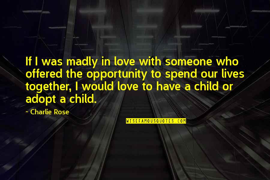 I'm A Rose Quotes By Charlie Rose: If I was madly in love with someone