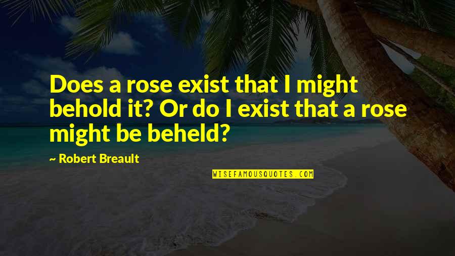 I'm A Rose Quotes By Robert Breault: Does a rose exist that I might behold