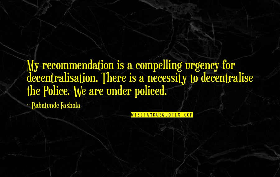 I'm A Single Lady Quotes By Babatunde Fashola: My recommendation is a compelling urgency for decentralisation. I'm A Single Lady Quotes By Babatunde Fashola: My recommendation is a compelling urgency for decentralisation.