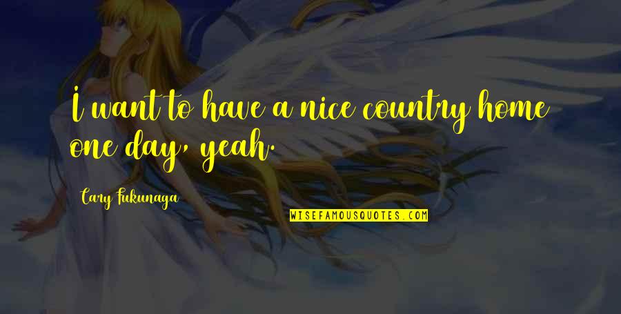 I'm A Single Lady Quotes By Cary Fukunaga: I want to have a nice country home I'm A Single Lady Quotes By Cary Fukunaga: I want to have a nice country home