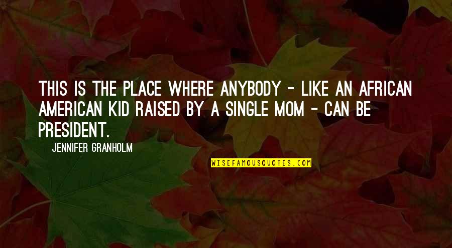 I'm A Single Mom Quotes By Jennifer Granholm: This is the place where anybody - like