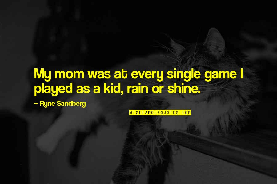 I'm A Single Mom Quotes By Ryne Sandberg: My mom was at every single game I