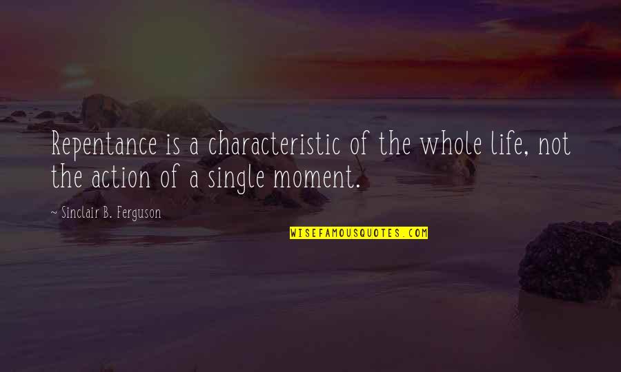 I'm A Single Mom Quotes By Sinclair B. Ferguson: Repentance is a characteristic of the whole life,