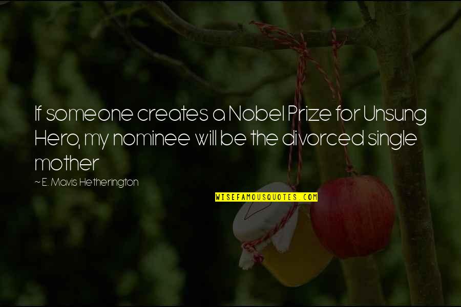 I'm A Single Mother Quotes By E. Mavis Hetherington: If someone creates a Nobel Prize for Unsung I'm A Single Mother Quotes By E. Mavis Hetherington: If someone creates a Nobel Prize for Unsung