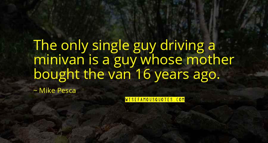 I'm A Single Mother Quotes By Mike Pesca: The only single guy driving a minivan is I'm A Single Mother Quotes By Mike Pesca: The only single guy driving a minivan is