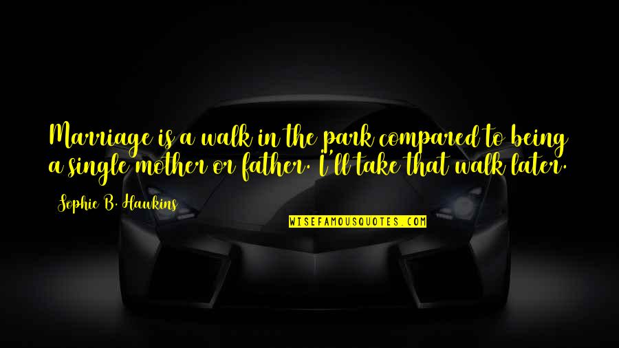 I'm A Single Mother Quotes By Sophie B. Hawkins: Marriage is a walk in the park compared I'm A Single Mother Quotes By Sophie B. Hawkins: Marriage is a walk in the park compared