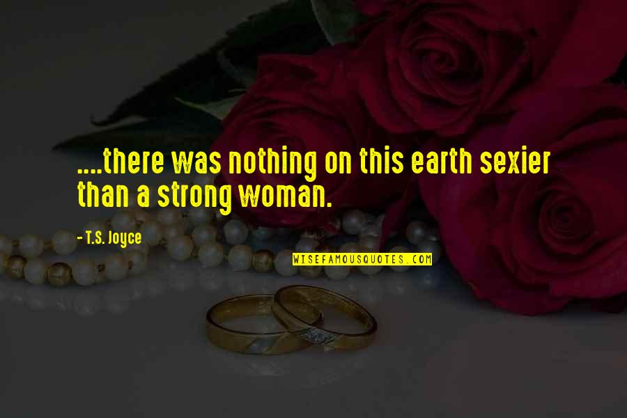 I'm A Strong Independent Woman Quotes By T.S. Joyce: ....there was nothing on this earth sexier than