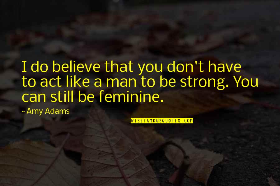 I'm A Strong Man Quotes By Amy Adams: I do believe that you don't have to