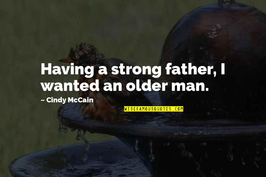 I'm A Strong Man Quotes By Cindy McCain: Having a strong father, I wanted an older