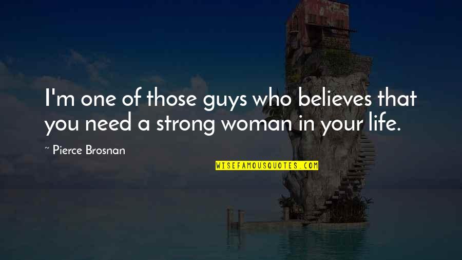 I'm A Strong Woman Quotes By Pierce Brosnan: I'm one of those guys who believes that