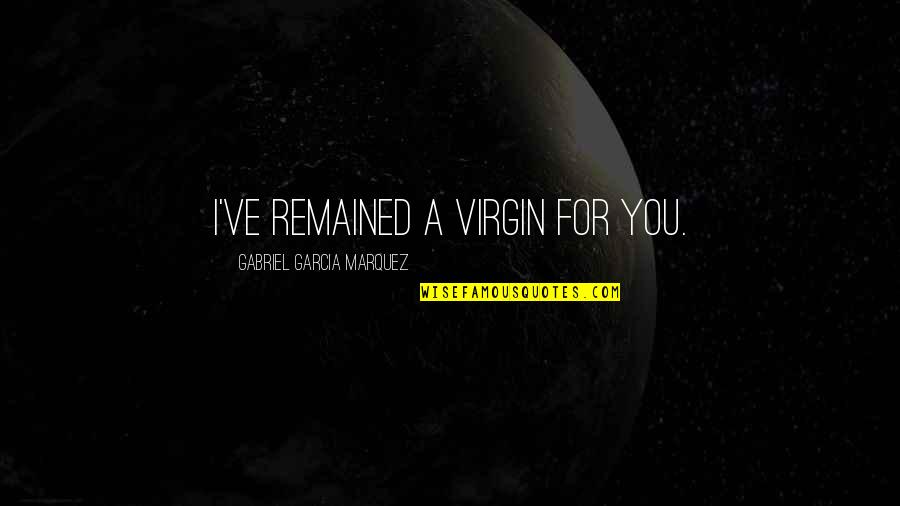I'm A Virgin Quotes By Gabriel Garcia Marquez: I've remained a virgin for you. I'm A Virgin Quotes By Gabriel Garcia Marquez: I've remained a virgin for you.