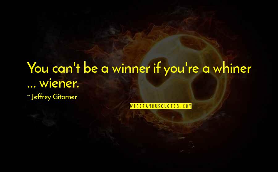 I'm A Whiner Quotes By Jeffrey Gitomer: You can't be a winner if you're a I'm A Whiner Quotes By Jeffrey Gitomer: You can't be a winner if you're a