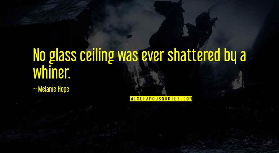 I'm A Whiner Quotes By Melanie Hope: No glass ceiling was ever shattered by a I'm A Whiner Quotes By Melanie Hope: No glass ceiling was ever shattered by a
