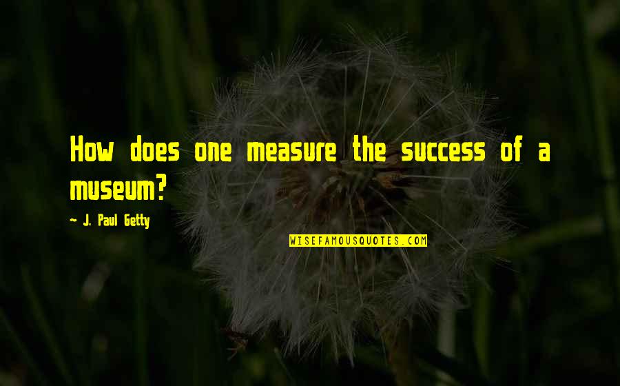 Im A Wolf Quotes By J. Paul Getty: How does one measure the success of a Im A Wolf Quotes By J. Paul Getty: How does one measure the success of a