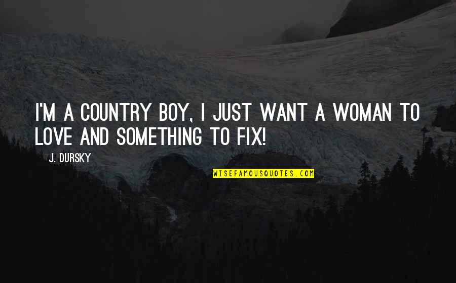 I'm A Woman Quotes By J. Dursky: I'm a country boy, I just want a