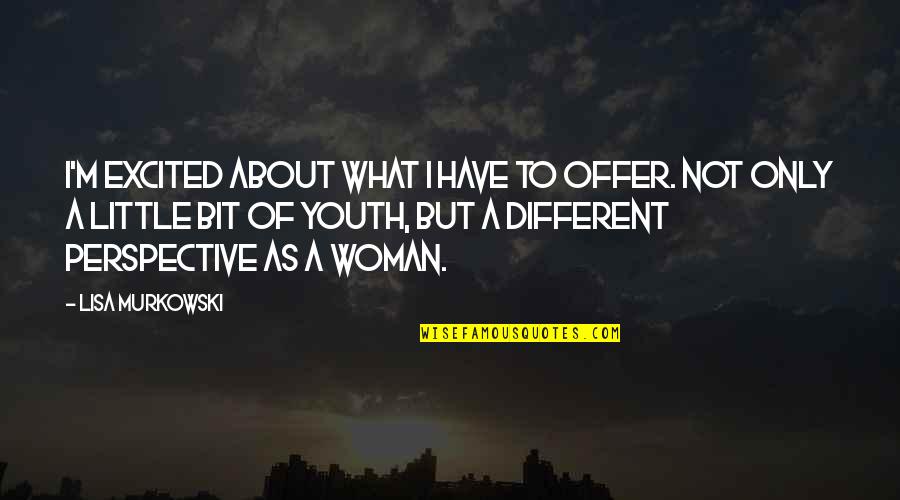 I'm A Woman Quotes By Lisa Murkowski: I'm excited about what I have to offer.