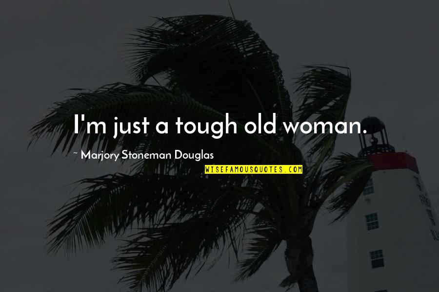I'm A Woman Quotes By Marjory Stoneman Douglas: I'm just a tough old woman.